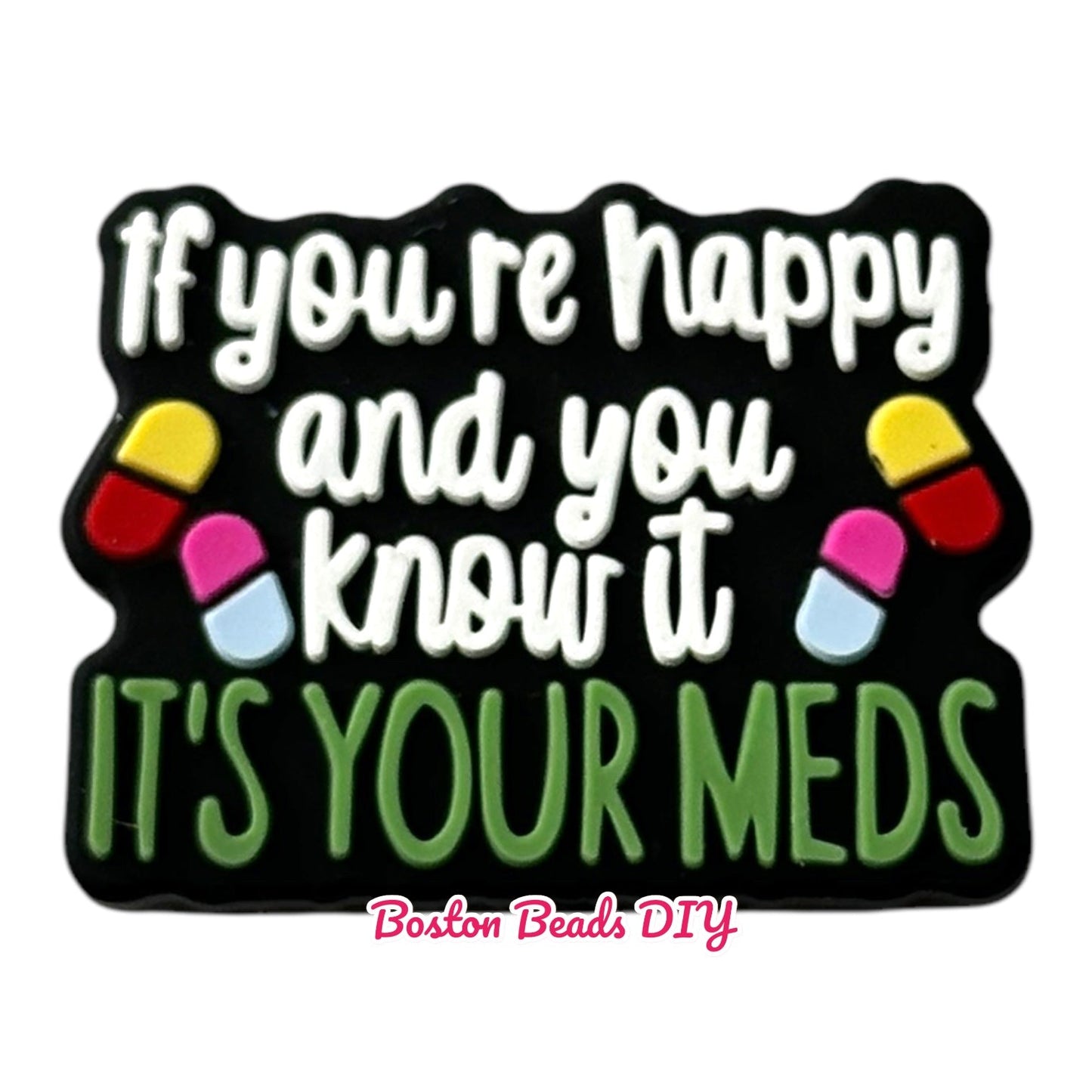 If you're happy and you know it it's your meds Focal Beads (Sold per set of 5)